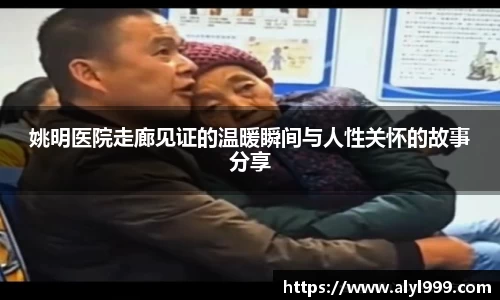 姚明医院走廊见证的温暖瞬间与人性关怀的故事分享